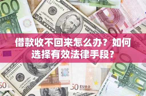济南借款收不回来怎么办？如何选择有效法律手段？