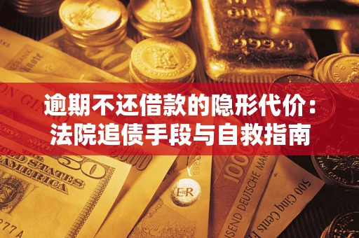济南逾期不还借款的隐形代价：法院追债手段与自救指南