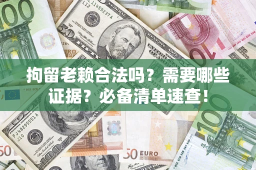 济南拘留老赖合法吗？需要哪些证据？必备清单速查！