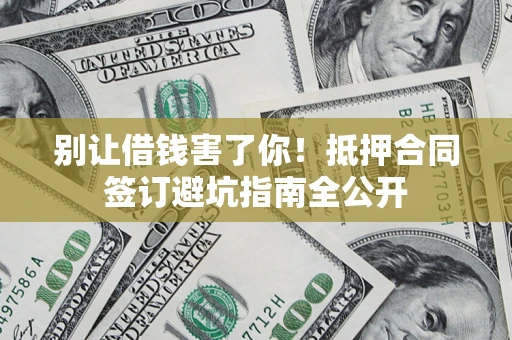 济南别让借钱害了你！抵押合同签订避坑指南全公开