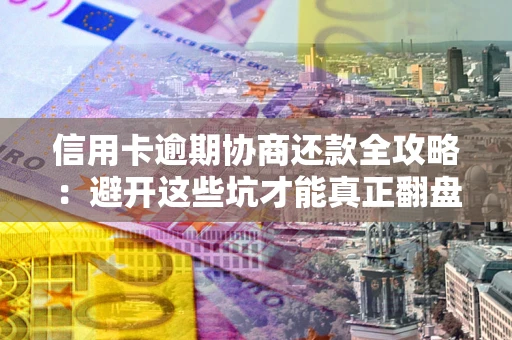 济南信用卡逾期协商还款全攻略：避开这些坑才能真正翻盘