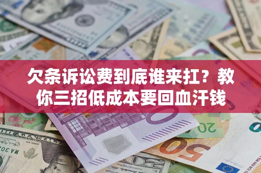 济南欠条诉讼费到底谁来扛？教你三招低成本要回血汗钱